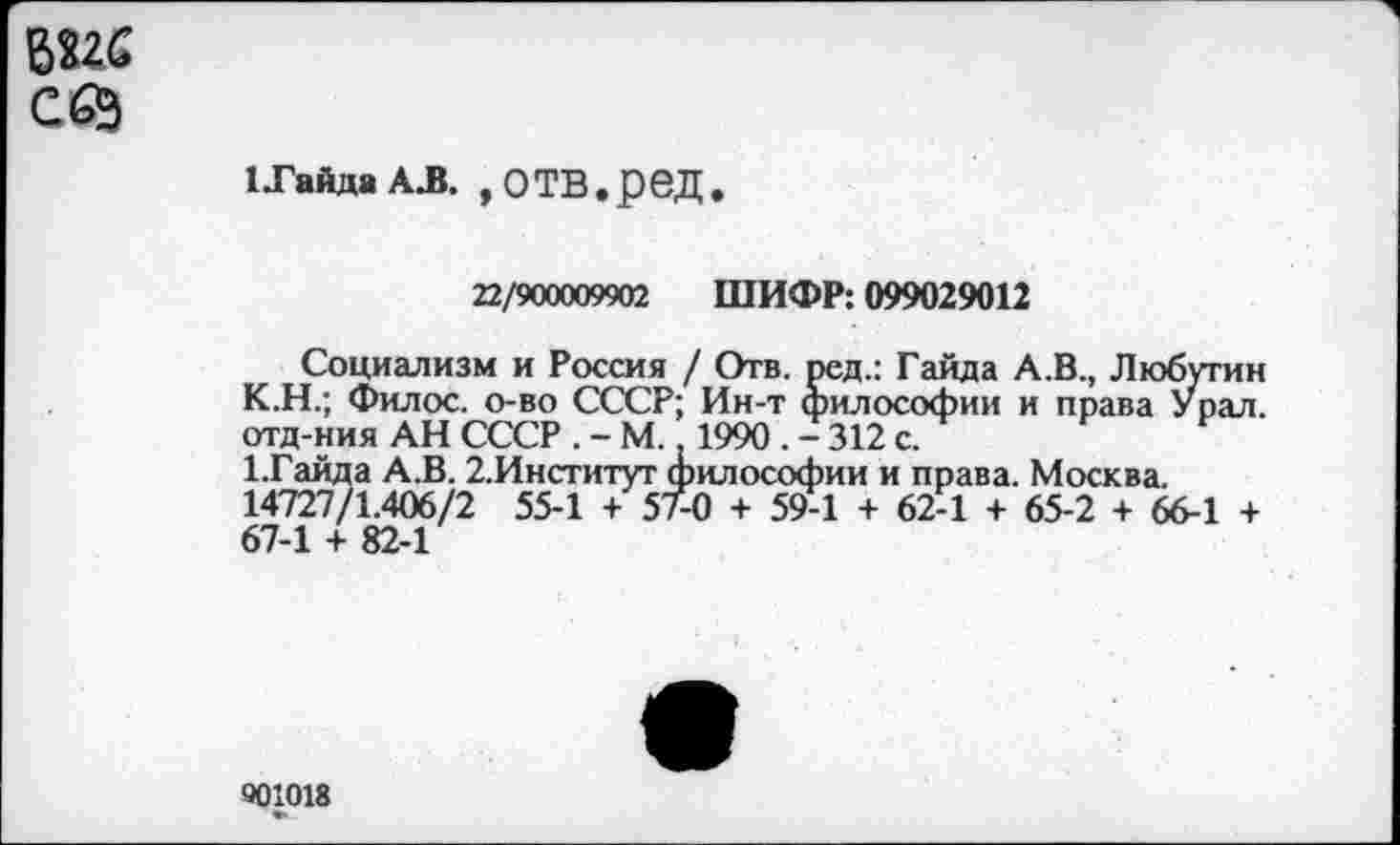 ﻿БШ
СбЭ
1 .Гайда АЛ. ,ОТВ.реД.
22/900009902 ШИФР: 099029012
Социализм и Россия / Отв. ред.: Гайда А.В., Любутин К.Н.; Филос. о-во СССР; Ин-т философии и права Урал, отд-ния АН СССР . - М.. 1990 . - 312 с.
1.Гайда А.В. 2.Институт философии и права. Москва. 14727/1.406/2 55-1 + 57-0 + 59-1 + 62-1 + 65-2 + 66-1 + 67-1 + 82-1
901018